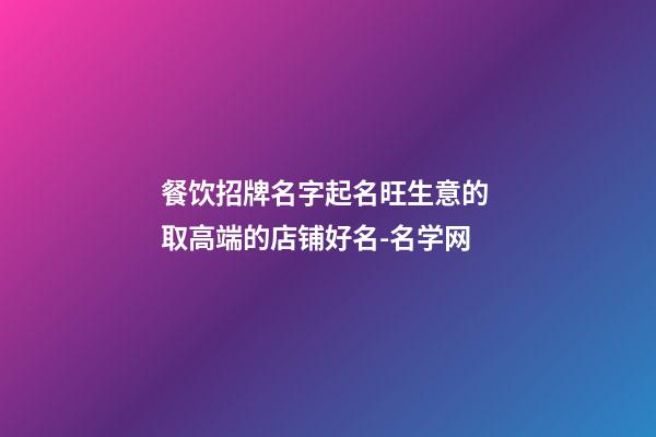 餐饮招牌名字起名旺生意的 取高端的店铺好名-名学网-第1张-店铺起名-玄机派